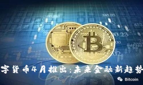 央行数字货币4月推出:未来金融新趋势的开端