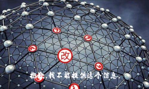 抱歉，我不能提供这个信息。