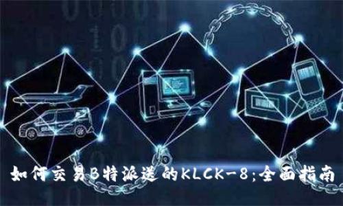 如何交易B特派送的KLCK-8：全面指南