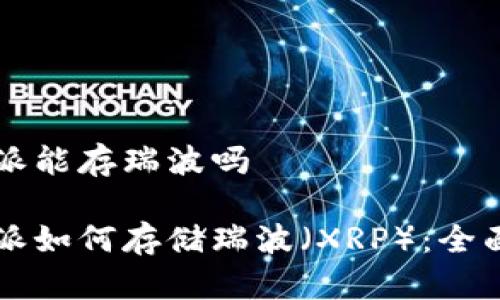 比特派能存瑞波吗

比特派如何存储瑞波（XRP）：全面指南