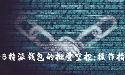 如何有效进行B特派钱包的批量空投：操作指南与注意事项