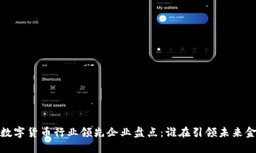 2023年数字货币行业领先企业盘点：谁在引领未来金融革命？