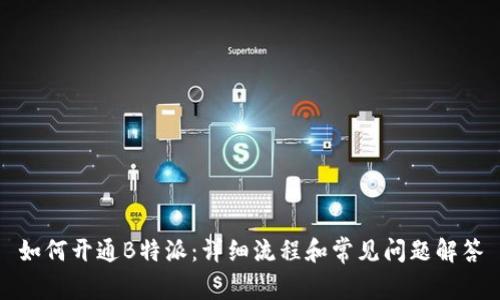 如何开通B特派：详细流程和常见问题解答