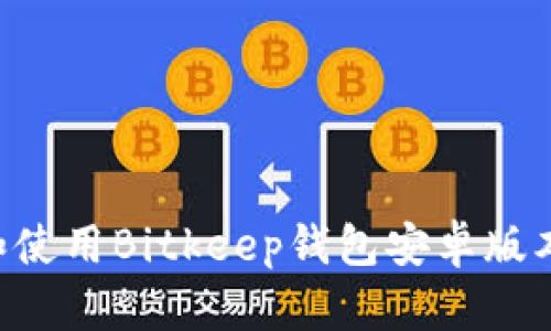 如何下载和使用Bitkeep钱包安卓版本：详细指南