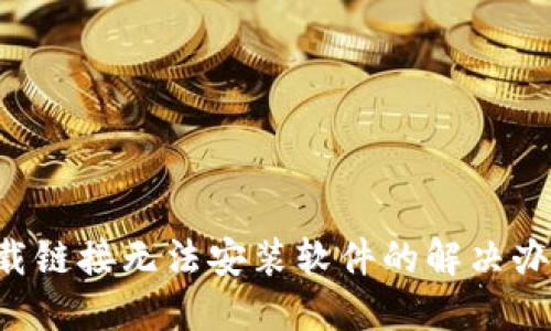 B特派下载链接无法安装软件的解决办法与技巧