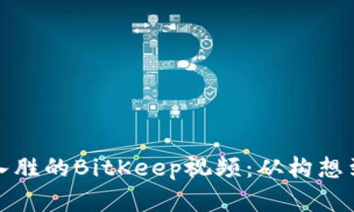 如何创建引人入胜的BitKeep视频：从构想到成品的全攻略