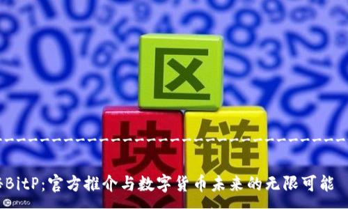 -----------------------------------

揭秘BitP：官方推介与数字货币未来的无限可能