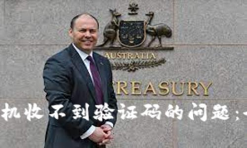 如何解决B特派手机收不到验证码的问题：全方位的解决方案