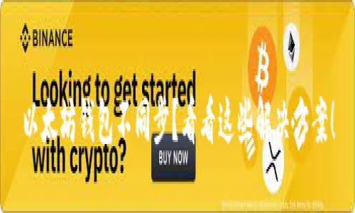 以太坊钱包不同步？看看这些解决方案！