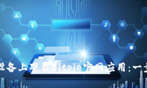 如何在安卓设备上下载Bitpie官网应用：一步一步的指南