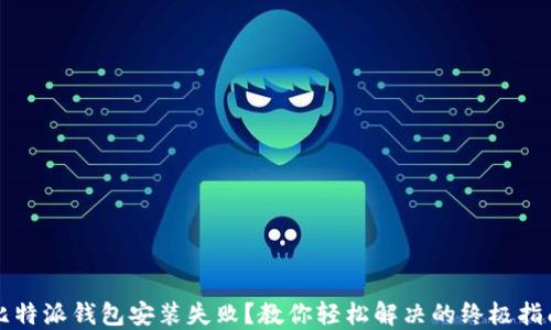 
比特派钱包安装失败？教你轻松解决的终极指南