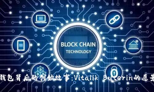 以太坊钱包背后的创始故事：Vitalik Buterin的愿景与实现