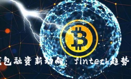 2023年b特派钱包融资新动向： fintech趋势与市场前景剖析