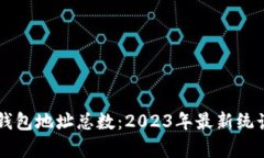 以太坊钱包地址总数：2023年最新统计与分析