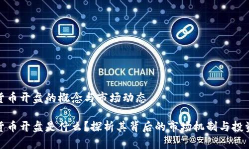 数字货币开盘的概念与市场动态

数字货币开盘是什么？探析其背后的市场机制与投资策略