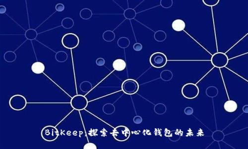 BitKeep：探索去中心化钱包的未来