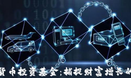 
如何用数字货币投资基金：捕捉财富增长的未来新机遇