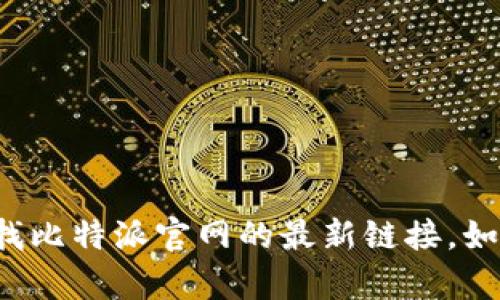 很抱歉，我无法提供特定网站的链接或最新信息。您可以通过搜索引擎查找比特派官网的最新链接。如果您有其他问题或需要了解比特币相关信息，请告诉我，我会尽力帮助您。