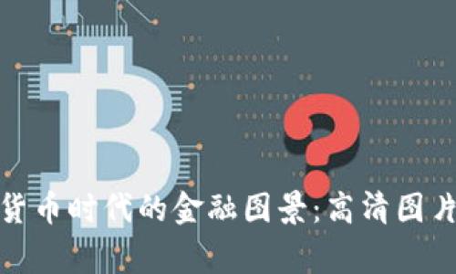 : 探索数字货币时代的金融图景：高清图片背后的故事