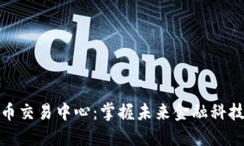 全球数字货币交易中心：掌握未来金融科技的关键所在