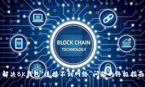 解决BK钱包“连接不到网络”问题的终极指南