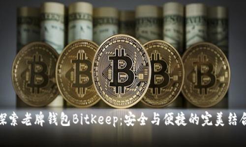 探索老牌钱包BitKeep：安全与便捷的完美结合