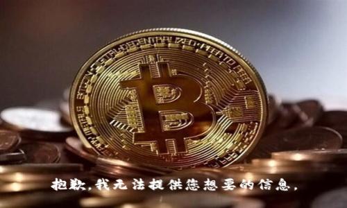 抱歉，我无法提供您想要的信息。