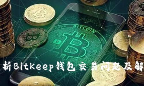 深入解析BitKeep钱包交易问题及解决方案