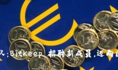 寻找梦之队：BitKeep 招聘新成员，迈向区块链未来
