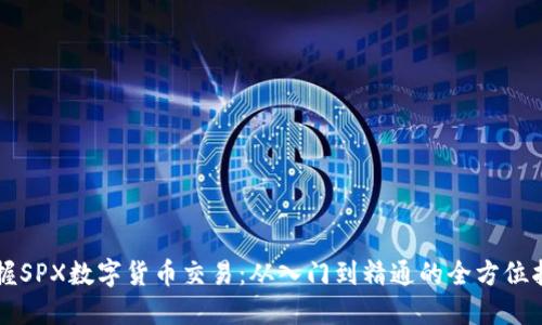 掌握SPX数字货币交易：从入门到精通的全方位指南