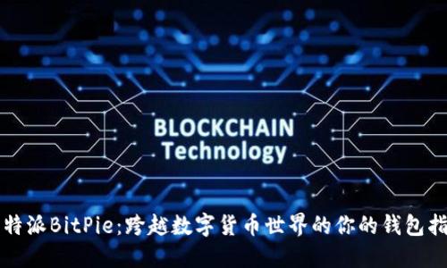 比特派BitPie：跨越数字货币世界的你的钱包指南