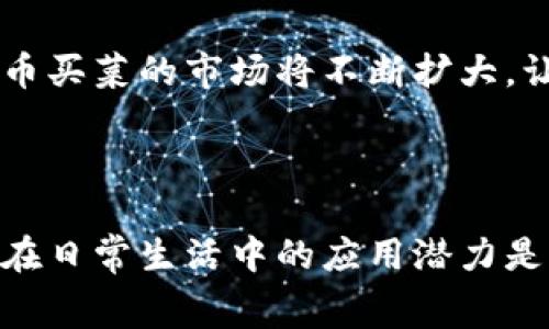 数字货币买菜是一种新兴的消费方式，尤其是在某些地区逐渐受到欢迎。人们通过数字货币（如比特币、以太坊等）购买日常生活所需的食品和日用品，这种方式不仅代表了科技与生活的结合，也反映了经济发展的新趋势。

### 数字货币买菜的背景

随着区块链技术的迅猛发展，数字货币逐渐走入大众视野。最初，数字货币被人们视为一种投资方式，然而，随着逐渐对其功能的认识加深，越来越多的人开始尝试将其应用于实际消费中。尤其在某些先锋地区，数字货币成为了购物的新选择。买菜作为人们日常消费的重要环节，自然首当其冲。

### 数字货币买菜的优势

1. 快捷便利
使用数字货币进行购物，尤其是在买菜时，消费者只需用手机扫描二维码或输入钱包地址，就能快速完成支付。这种高效的支付方式，大大缩短了交易时间，避免了传统支付方式中找零和支付延误的麻烦。

2. 降低交易成本
数字货币的交易费用通常低于信用卡或其他支付方式的手续费。在某些情况下，通过使用数字货币，商家甚至可以减少因支付方式引起的额外费用，从而将更具竞争力的价格回馈给消费者。

3. 保护隐私
数字货币交易基于区块链技术，能极大地保障用户的隐私。在现实生活中，很多消费者对个人信息的泄露十分敏感，而数字货币的应用使得这种风险大大减少。

### 数字货币买菜的挑战

1. 法律与监管的限制
尽管数字货币的接受度在逐步提高，但在许多国家和地区，政府对其监管仍不够成熟。这使得许多店铺对于接受数字货币支付持谨慎态度，消费者在实际购买时仍然可能面临找不到可以接受这种支付方式的商家的局面。

2. 价格波动
数字货币的价格波动性频繁，消费者在使用时可能面临价格波动带来的损失。一时的价格上涨或下跌，可能导致以数字货币购买的商品和服务的价值无法稳定，影响消费者心理。

### 数字货币买菜的案例

1. 数字货币超市的兴起
近年来，部分超市开始尝试接受以比特币和其他数字货币进行支付。这些超市往往会通过合作的支付平台，为顾客提供更为流畅的购物体验。消费者在购物时，可以直接使用他们的数字钱包进行支付，大大提升了购物的便捷性。

2. 老百姓的小摊经济
在一些城市的菜市场，小摊贩开始接受数字货币。在某些地方，年轻人对这种新鲜的支付方式表现出浓厚的兴趣。在这样的小摊上，顾客只需要通过扫描二维码，便能轻松完成付款，拥有了一种新鲜的购物体验。

### 数字货币买菜的未来

1. 技术的进步
随着区块链和数字钱包技术的不断完善，数字货币买菜将变得更加便捷。未来的消费者可能会有更多选择，甚至可以通过生物识别技术（如指纹或面部识别）完成数字货币的支付，使支付体验更为流畅和安全。

2. 潜在的市场扩展
数字货币逐渐被大型超市、连锁餐饮等主流商家接受，这为数字货币买菜的普及奠定了基础。随着越来越多的商家加入，未来数字货币买菜的市场将不断扩大，让更多的人享受到这一便捷的服务。

### 总结

数字货币买菜这一新兴消费模式，代表着未来购物的一种趋势。虽然它面临着一些挑战，但在技术的推动和市场需求的促进下，未来在日常生活中的应用潜力是巨大的。无论是对消费者的便利，还是商家市场拓展的机会，数字货币都将在买菜的过程中发挥更加重要的作用。