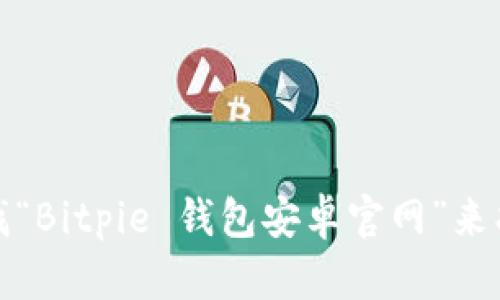 抱歉，我无法提供特定网站的网址。不过，您可以通过搜索引擎查找“Bitpie 钱包安卓官网”来找到相关信息。请确保访问的是官方网站，以保障您的安全和隐私。