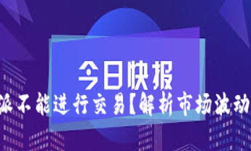 为什么B特派不能进行交易？解析市场波动与用户影响