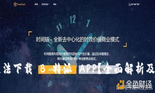 为何你无法下载 B 特派 APP？全面解析及解决方案