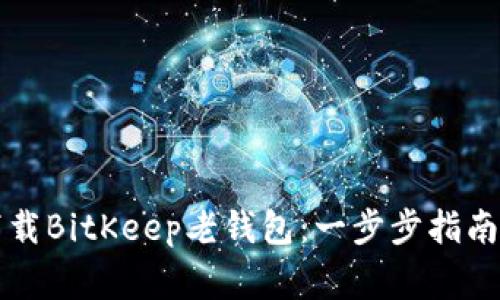 怎么安全下载BitKeep老钱包：一步步指南与注意事项