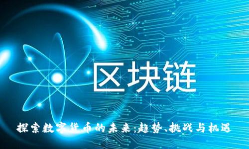 探索数字货币的未来：趋势、挑战与机遇