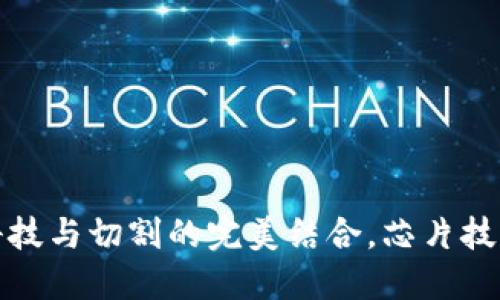 B特派刀锋：科技与切割的完美结合，芯片技术的应用探讨