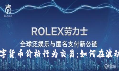 掌握数字货币价格行为交易：如何在波动中获利