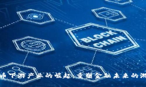 数字货币下游产业的崛起：重塑金融未来的游戏规则