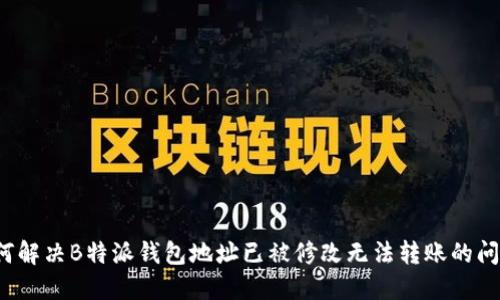如何解决B特派钱包地址已被修改无法转账的问题？