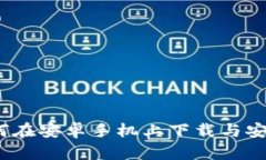 畅享区块链：如何在安卓手机上下载与安装BitP应