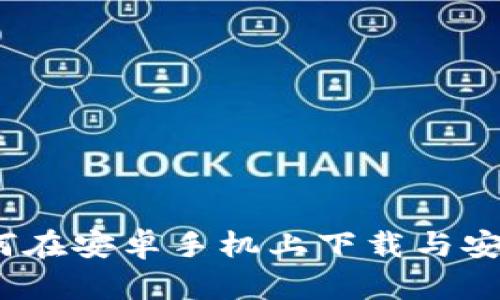 畅享区块链：如何在安卓手机上下载与安装BitP应用程序