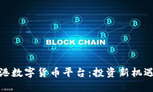 探索香港数字货币平台：投资新机遇与挑战