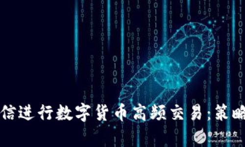 如何通过微信进行数字货币高频交易：策略与技巧解析