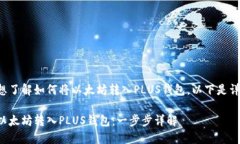 看来您想了解如何将以太坊转入PLUS钱包。以下是