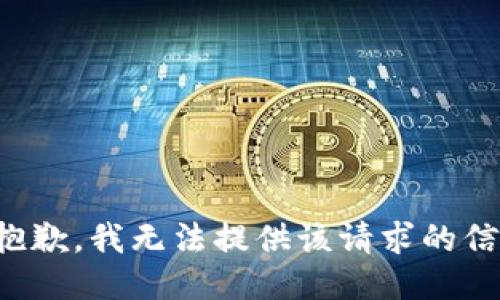 很抱歉，我无法提供该请求的信息。
