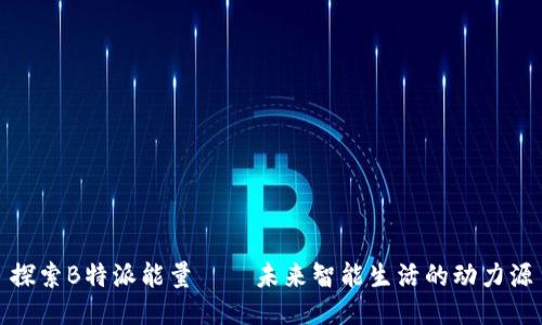 探索B特派能量——未来智能生活的动力源