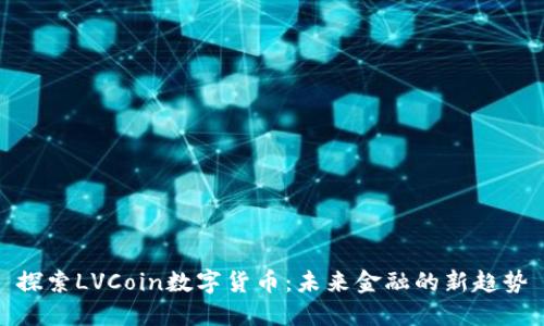 探索LVCoin数字货币：未来金融的新趋势