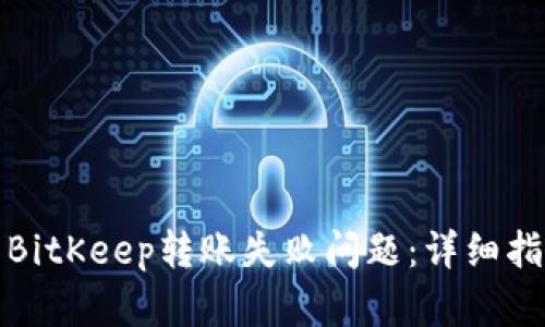 如何解决BitKeep转账失败问题：详细指南与建议